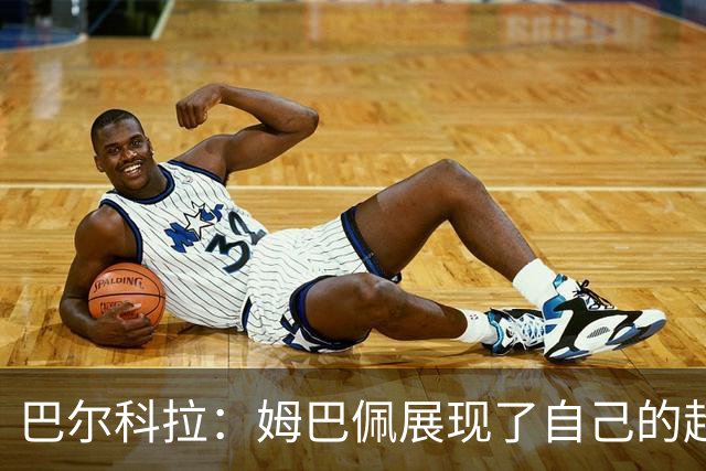 巴尔科拉：姆巴佩展现了自己的超强实力，相信他在世界杯持续高光